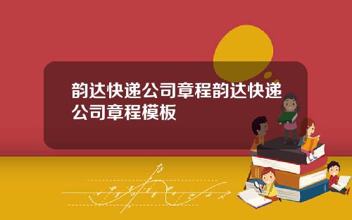 韵达快递公司章程韵达快递公司章程模板