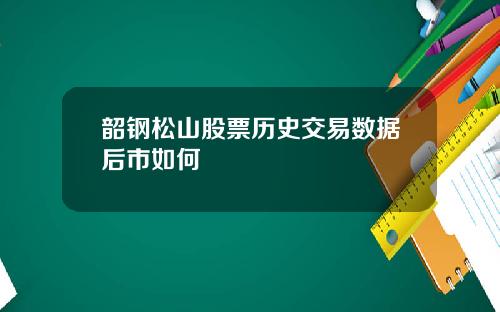 韶钢松山股票历史交易数据后市如何