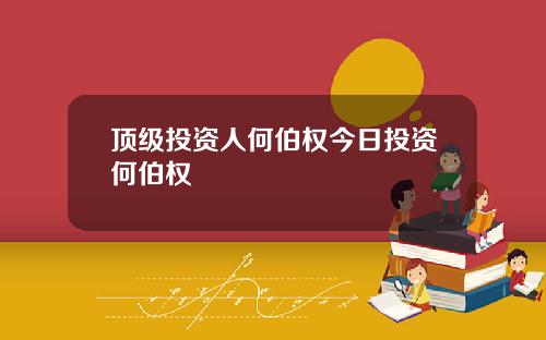 顶级投资人何伯权今日投资何伯权