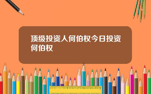 顶级投资人何伯权今日投资何伯权
