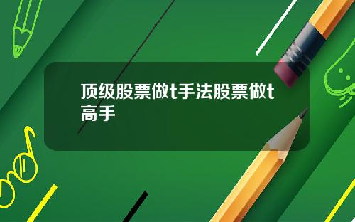 顶级股票做t手法股票做t高手