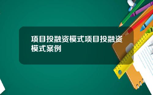 项目投融资模式项目投融资模式案例