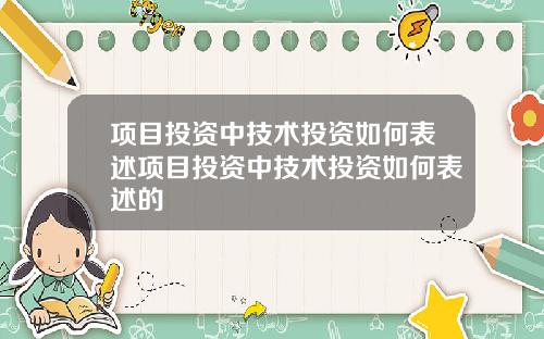 项目投资中技术投资如何表述项目投资中技术投资如何表述的