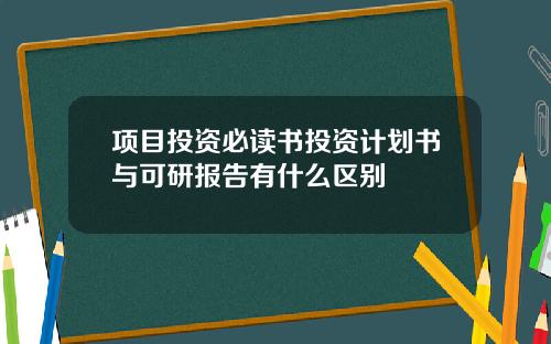 项目投资必读书投资计划书与可研报告有什么区别