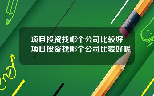项目投资找哪个公司比较好项目投资找哪个公司比较好呢