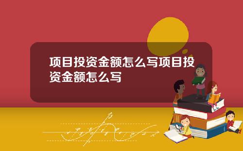 项目投资金额怎么写项目投资金额怎么写
