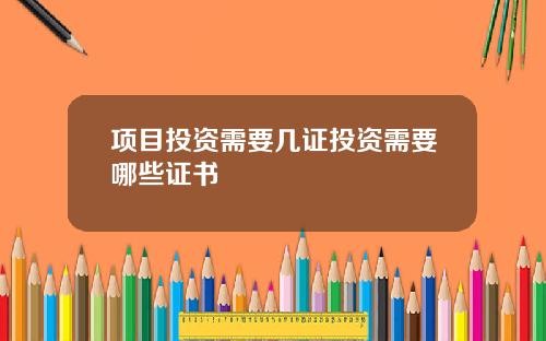 项目投资需要几证投资需要哪些证书