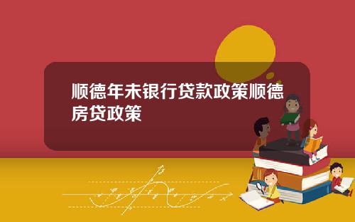 顺德年未银行贷款政策顺德房贷政策