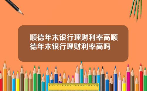顺德年末银行理财利率高顺德年末银行理财利率高吗