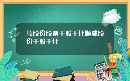 顺股份股票千股千评顺威股份千股千评