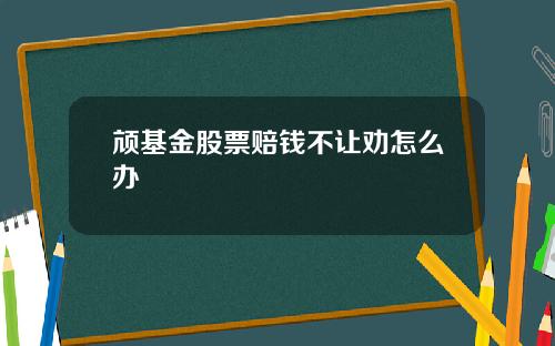 颃基金股票赔钱不让劝怎么办