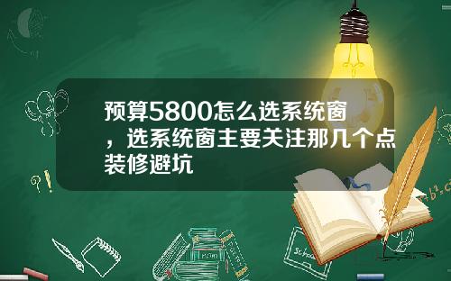 预算5800怎么选系统窗，选系统窗主要关注那几个点装修避坑