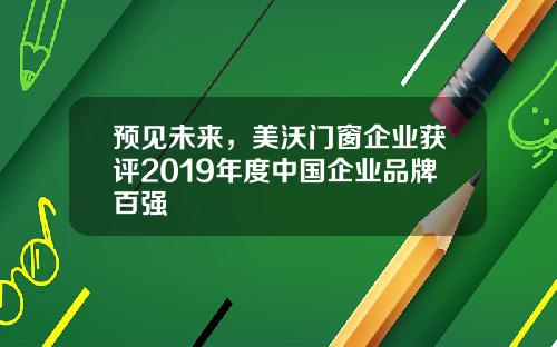 预见未来，美沃门窗企业获评2019年度中国企业品牌百强