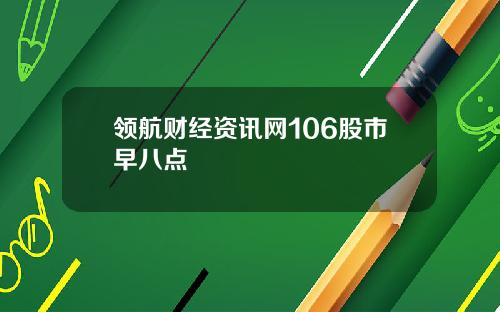 领航财经资讯网106股市早八点