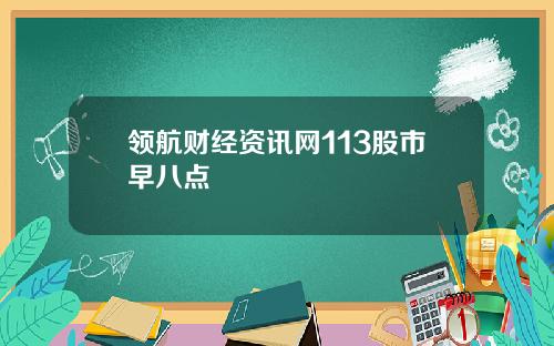 领航财经资讯网113股市早八点