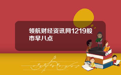 领航财经资讯网1219股市早八点