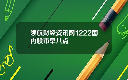 领航财经资讯网1222国内股市早八点