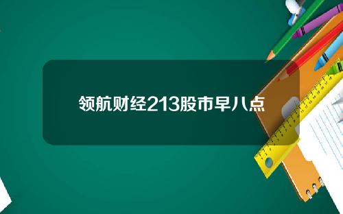 领航财经213股市早八点