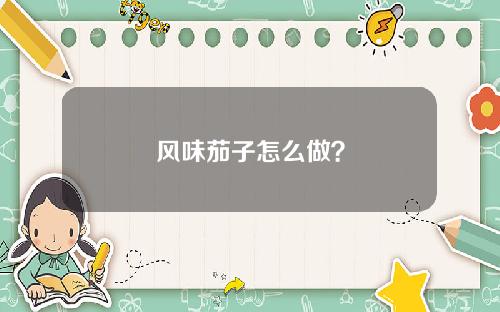 风味茄子怎么做？