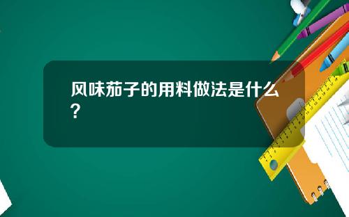 风味茄子的用料做法是什么？