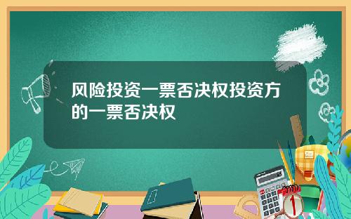 风险投资一票否决权投资方的一票否决权