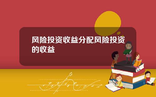 风险投资收益分配风险投资的收益