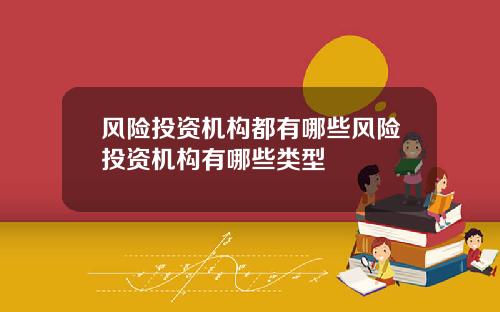 风险投资机构都有哪些风险投资机构有哪些类型