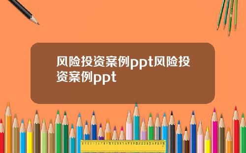 风险投资案例ppt风险投资案例ppt