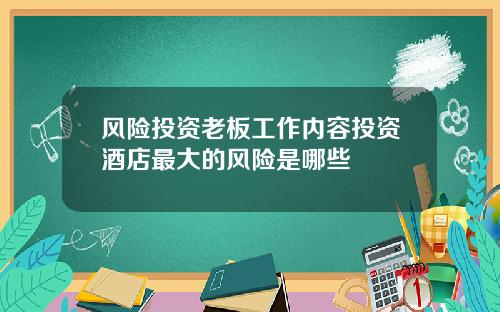风险投资老板工作内容投资酒店最大的风险是哪些
