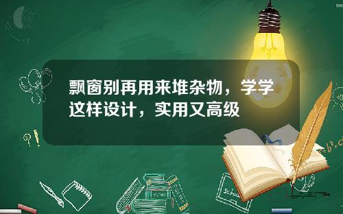 飘窗别再用来堆杂物，学学这样设计，实用又高级