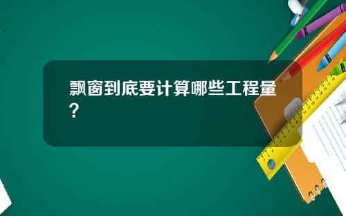 飘窗到底要计算哪些工程量？