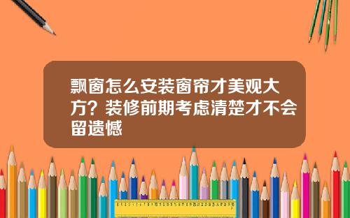 飘窗怎么安装窗帘才美观大方？装修前期考虑清楚才不会留遗憾