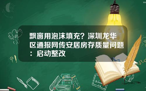 飘窗用泡沫填充？深圳龙华区通报网传安居房存质量问题：启动整改