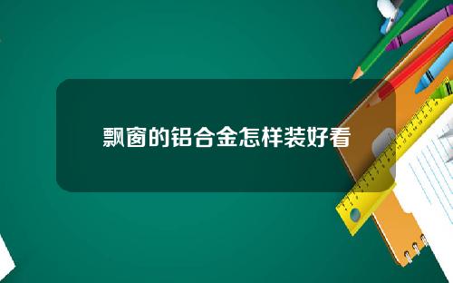 飘窗的铝合金怎样装好看