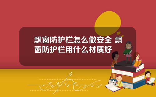 飘窗防护栏怎么做安全 飘窗防护栏用什么材质好
