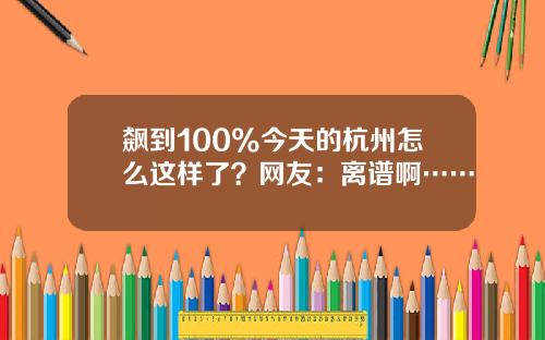 飙到100%今天的杭州怎么这样了？网友：离谱啊……