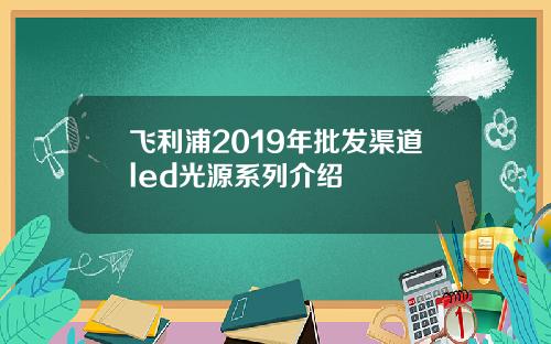 飞利浦2019年批发渠道led光源系列介绍