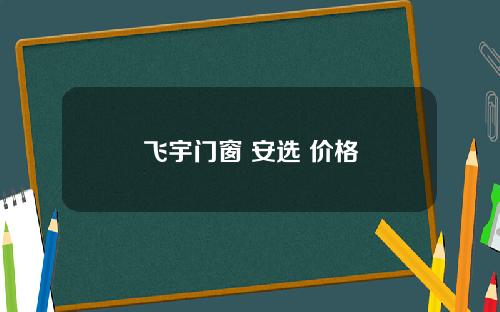 飞宇门窗 安选 价格