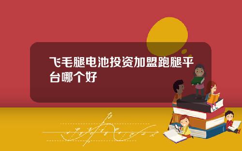 飞毛腿电池投资加盟跑腿平台哪个好