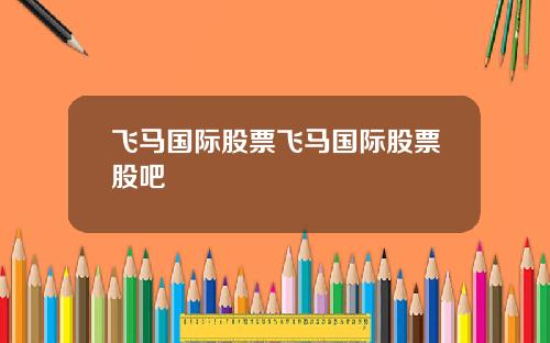 飞马国际股票飞马国际股票股吧