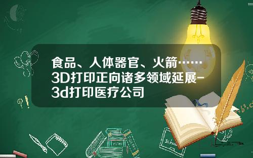 食品、人体器官、火箭……3D打印正向诸多领域延展-3d打印医疗公司