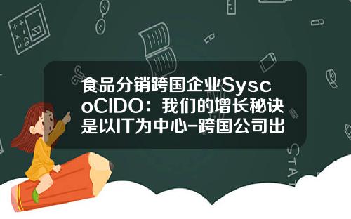 食品分销跨国企业SyscoCIDO：我们的增长秘诀是以IT为中心-跨国公司出现的原因