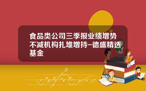食品类公司三季报业绩增势不减机构扎堆增持-德盛精选基金