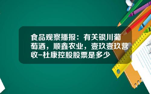 食品观察播报：有关银川葡萄酒，顺鑫农业，壹玖壹玖营收-杜康控股股票是多少