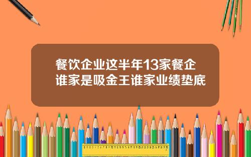 餐饮企业这半年13家餐企谁家是吸金王谁家业绩垫底