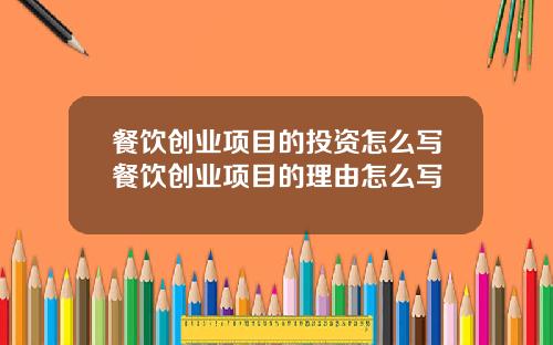 餐饮创业项目的投资怎么写餐饮创业项目的理由怎么写