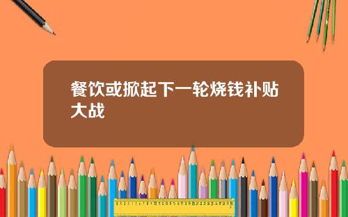 餐饮或掀起下一轮烧钱补贴大战