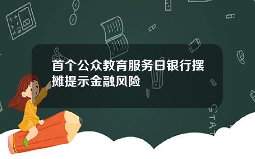 首个公众教育服务日银行摆摊提示金融风险