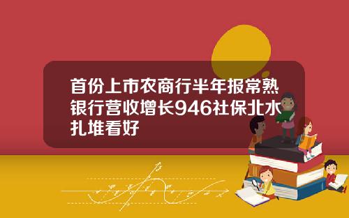 首份上市农商行半年报常熟银行营收增长946社保北水扎堆看好