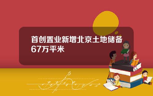 首创置业新增北京土地储备67万平米